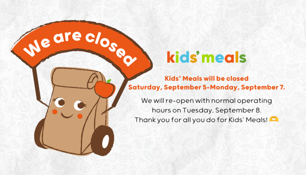 Kids' Meals is Closed for Labor Day September 5-8 and will re-open on Tuesday, September 9th.